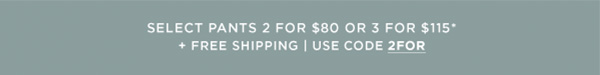 Select Pants 2 for $80 or 3 for $115, + Free Shipping with Code 2FOR