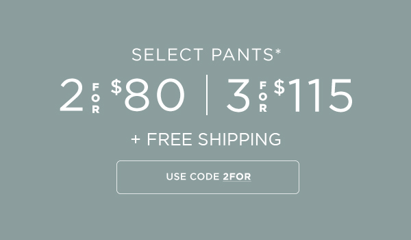 Select Pants 2 for $80 or 3 for $115 + Free Shipping w/Code