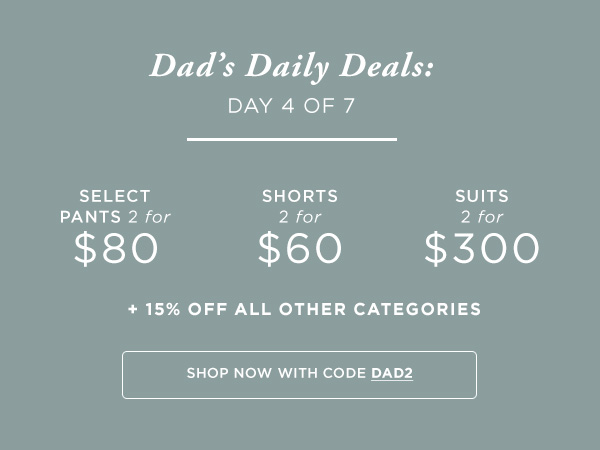 Dad's Daily Deals, Day 4: Select Pants 2/$80, Shorts 2/$60, Suits 2/$300 PLUS 15% Off All Other Categories