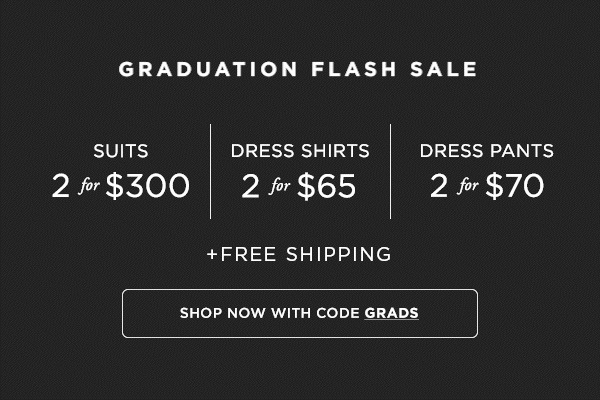 Grads Flash Sale: Suits 2/$300, Dress Shirts 2.$60, + Dress Pants 2/$70