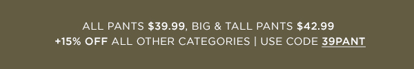 All Pants $39.99, Big & Tall Pants $42.99, + 15% Off All Other Categories