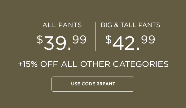 All Pants $39.99, Big & Tall Pants $42.99, + 15% Off All Other Categories