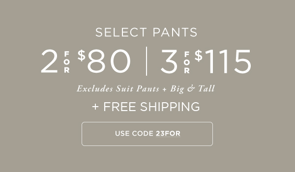 Select Pants 2 for $80 or 3 for $115 